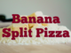 Banana Split Pizza