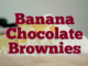 Banana Chocolate Brownies